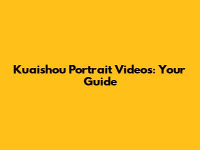 Kuaishou Portrait Videos: Your Guide
