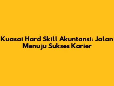 Kuasai Hard Skill Akuntansi: Jalan Menuju Sukses Karier