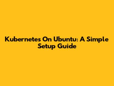 Kubernetes On Ubuntu: A Simple Setup Guide