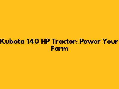 Kubota 140 HP Tractor: Power Your Farm