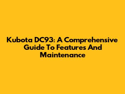 Kubota DC93: A Comprehensive Guide To Features And Maintenance