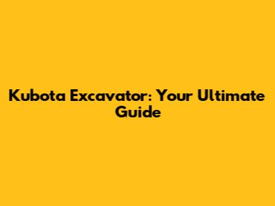Kubota Excavator: Your Ultimate Guide