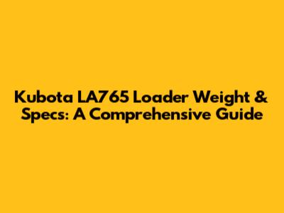 Kubota LA765 Loader Weight & Specs: A Comprehensive Guide