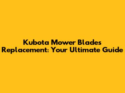 Kubota Mower Blades Replacement: Your Ultimate Guide