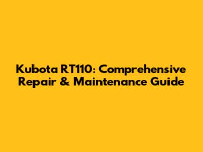 Kubota RT110: Comprehensive Repair & Maintenance Guide