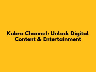 Kubro Channel: Unlock Digital Content & Entertainment