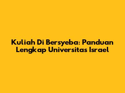 Kuliah Di Bersyeba: Panduan Lengkap Universitas Israel