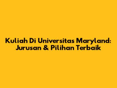 Kuliah Di Universitas Maryland: Jurusan & Pilihan Terbaik