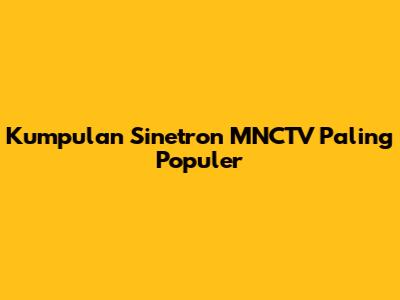 Kumpulan Sinetron MNCTV Paling Populer