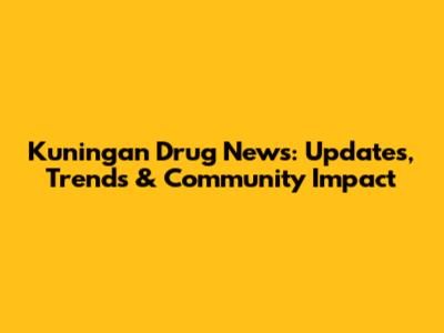 Kuningan Drug News: Updates, Trends & Community Impact