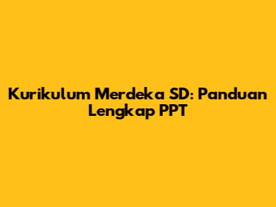 Kurikulum Merdeka SD: Panduan Lengkap PPT
