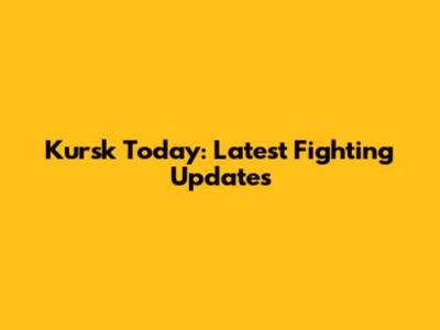 Kursk Today: Latest Fighting Updates
