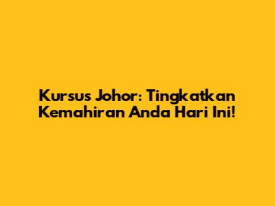 Kursus Johor: Tingkatkan Kemahiran Anda Hari Ini!