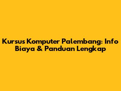 Kursus Komputer Palembang: Info Biaya & Panduan Lengkap