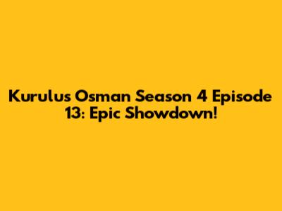 Kurulus Osman Season 4 Episode 13: Epic Showdown!