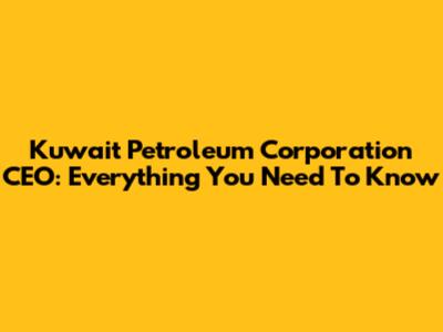 Kuwait Petroleum Corporation CEO: Everything You Need To Know