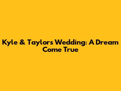 Kyle & Taylor's Wedding: A Dream Come True