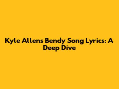 Kyle Allen's Bendy Song Lyrics: A Deep Dive