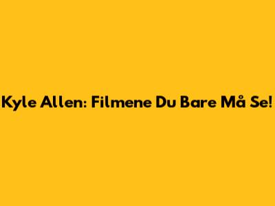 Kyle Allen: Filmene Du Bare Må Se!