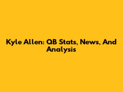Kyle Allen: QB Stats, News, And Analysis