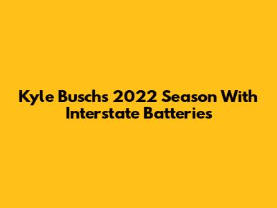 Kyle Busch's 2022 Season With Interstate Batteries