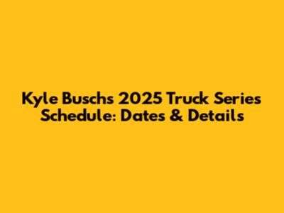 Kyle Busch's 2025 Truck Series Schedule: Dates & Details