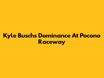 Kyle Busch's Dominance At Pocono Raceway