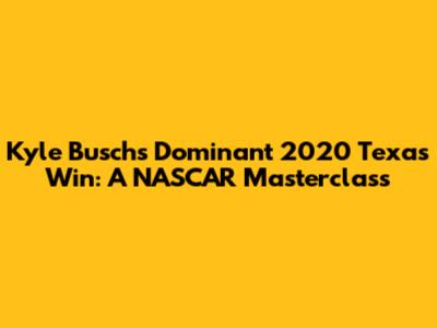 Kyle Busch's Dominant 2020 Texas Win: A NASCAR Masterclass