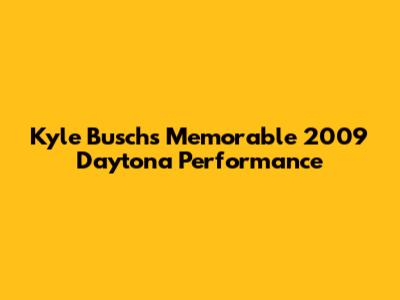 Kyle Busch's Memorable 2009 Daytona Performance