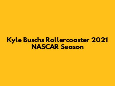 Kyle Busch's Rollercoaster 2021 NASCAR Season
