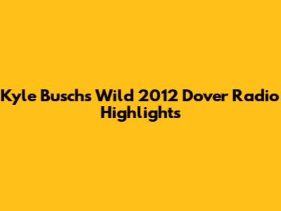 Kyle Busch's Wild 2012 Dover Radio Highlights