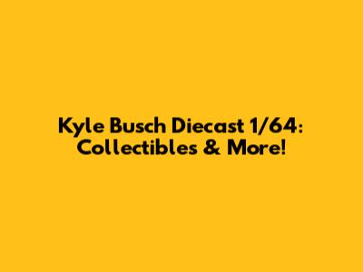 Kyle Busch Diecast 1/64: Collectibles & More!