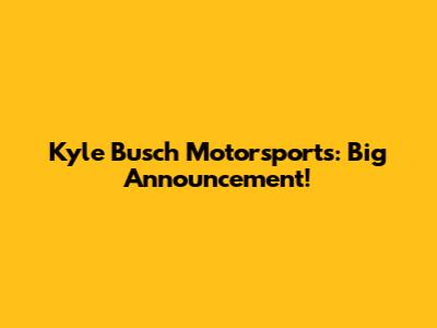 Kyle Busch Motorsports: Big Announcement!