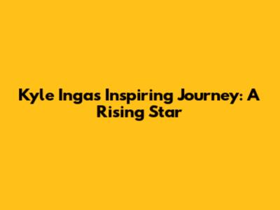 Kyle Inga's Inspiring Journey: A Rising Star