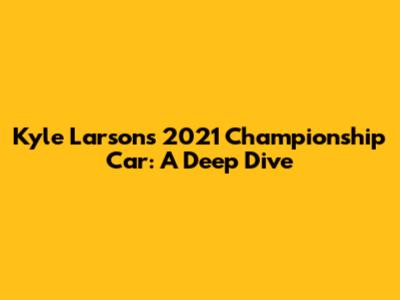 Kyle Larson's 2021 Championship Car: A Deep Dive