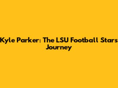 Kyle Parker: The LSU Football Star's Journey