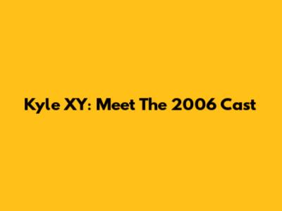 Kyle XY: Meet The 2006 Cast