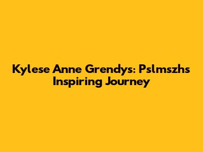 Kylese Anne Grendys: Pslmszh's Inspiring Journey