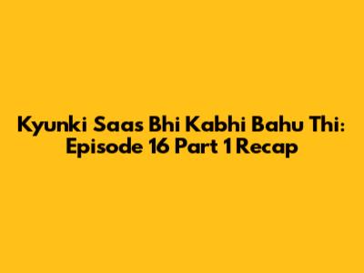 Kyunki Saas Bhi Kabhi Bahu Thi: Episode 16 Part 1 Recap