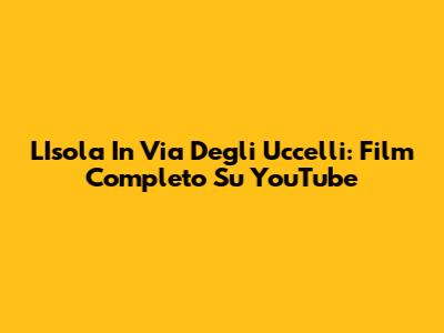 L'Isola In Via Degli Uccelli: Film Completo Su YouTube