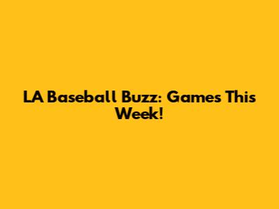 LA Baseball Buzz: Games This Week!