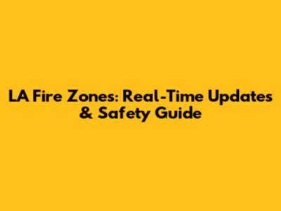 LA Fire Zones: Real-Time Updates & Safety Guide