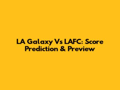 LA Galaxy Vs LAFC: Score Prediction & Preview
