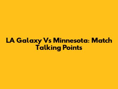 LA Galaxy Vs Minnesota: Match Talking Points