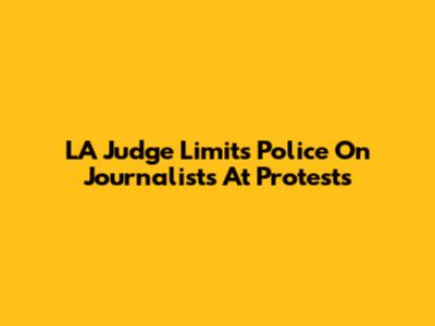 LA Judge Limits Police On Journalists At Protests