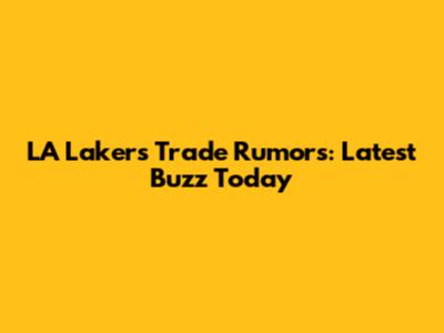 LA Lakers Trade Rumors: Latest Buzz Today