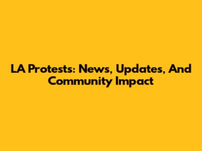 LA Protests: News, Updates, And Community Impact