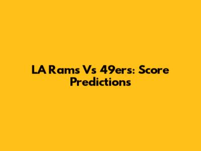 LA Rams Vs 49ers: Score Predictions