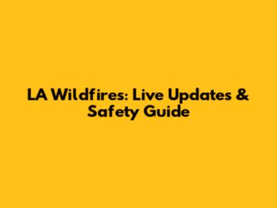 LA Wildfires: Live Updates & Safety Guide