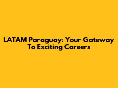 LATAM Paraguay: Your Gateway To Exciting Careers